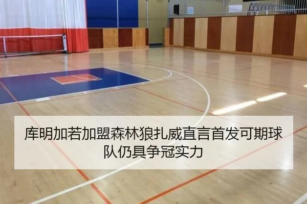库明加若加盟森林狼扎威直言首发可期球队仍具争冠实力